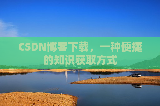 CSDN博客下载，一种便捷的知识获取方式